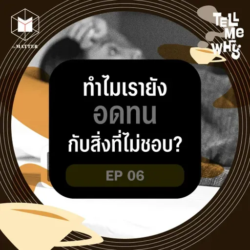 ทำไมเรายังอดทนกับสิ่งที่ไม่ชอบ? | Tell Me Why EP6