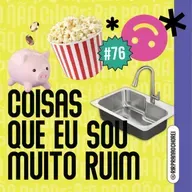 #76 - Coisas que sou muito ruim