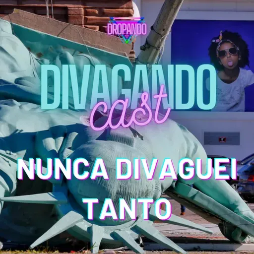 DIVAGANDOCAST 18 - NUNCA DIVAGUEI TANTO