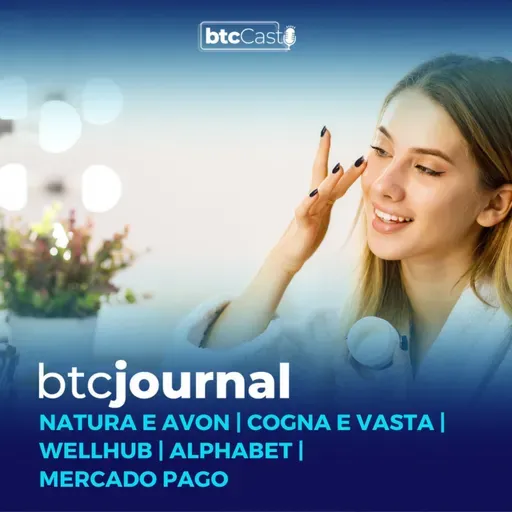 Natura e Avon, Cogna e Vasta, Wellhub, Mercado Pago e Alphabet | BTC Journal