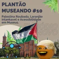 PLANTÃO MUSEANDO #10: Palestina Roubada, Laranjão intankavel e Acessibilidade em Museus.