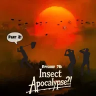Ep. 76 - The Insect Apocalypse! (Part 2)