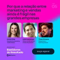 Por que a relação entre marketing e vendas ainda é frágil nas grandes empresas | Ep. #5