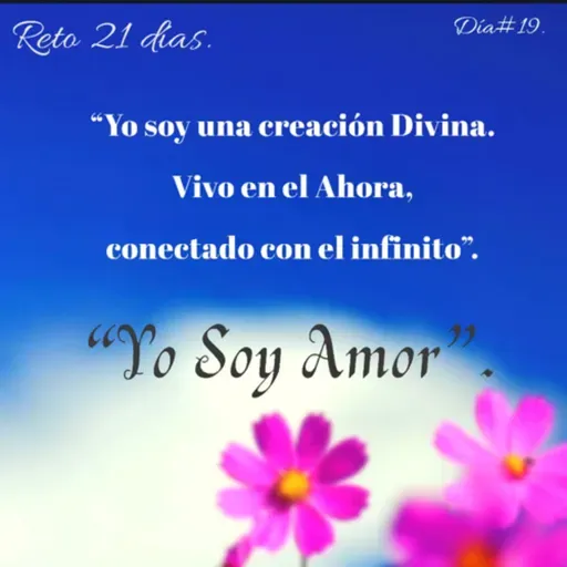 Día 19. “Yo soy una creación Divina, vivo en el ahora conectado con el infinito”.