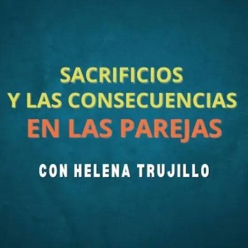 LOS SACRIFICIOS Y SUS CONSECUENCIAS EN LAS RELACIONES DE PAREJA. HABLAMOS DE PSICOANÁLISIS CON HELENA TRUJILLO