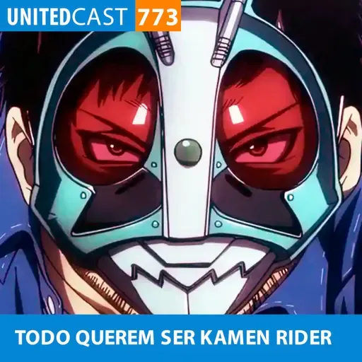UNITEDcast #773 - TODOS QUEREM SER KAMEN RIDER