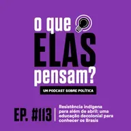 O que elas pensam #113 - Resistência indígena para além de abril: uma educação decolonial para conhecer os Brasis