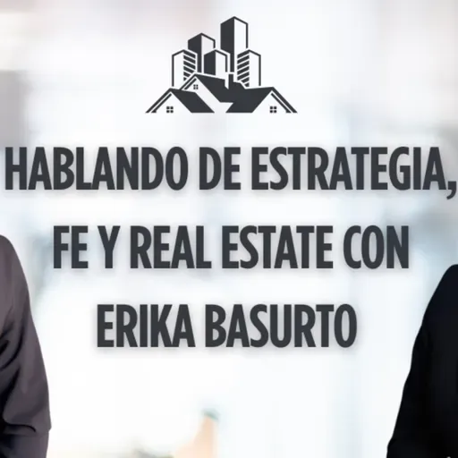 467.- 💼 Hablando de Estrategia, Fe y Real Estate con Erika Basurto – Lo que nadie te cuenta sobre invertir