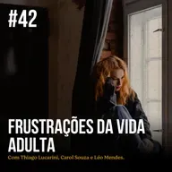 Episódio #42 - Frustrações da vida adulta