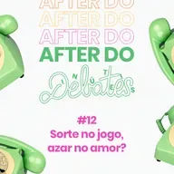 #12 - Sorte no jogo, azar no amor? - After do Debates