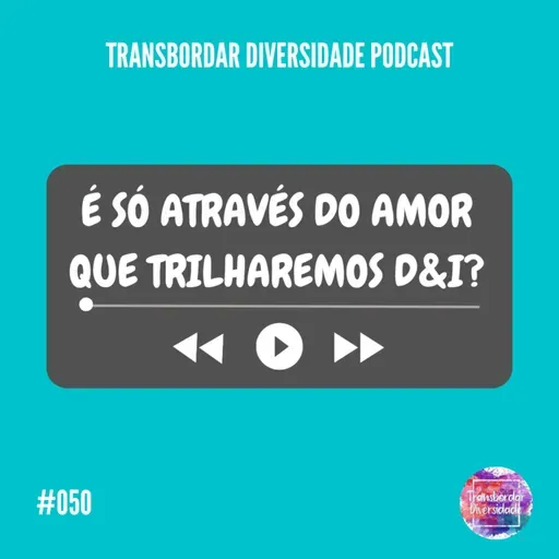 Episódio #050 - É só através do amor que trilharemos Diversidade & Inclusão?