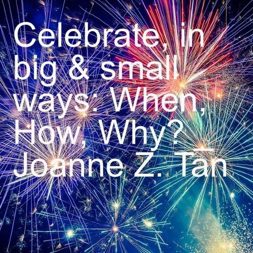 When, How, and Why  We Need to Celebrate, in Big and Small Ways_(full article)_Joanne Z. Tan_Season 2, Episode 72