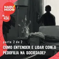 Naruhodo #456 - Como entender e lidar com a pedofilia na sociedade? - Parte 2 de 2
