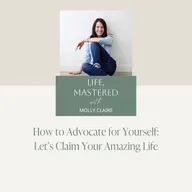 232. How to Advocate for Yourself: Let’s Claim Your Amazing Life
