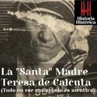 Historia Histérica ep.82: La "Santa" Madre Teresa de Calcuta (Todo en ese enunciado es mentira)