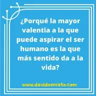 29. ¿Porqué la mayor valentía a la que puede aspirar el ser humano, es la que más sentido da a la vida?