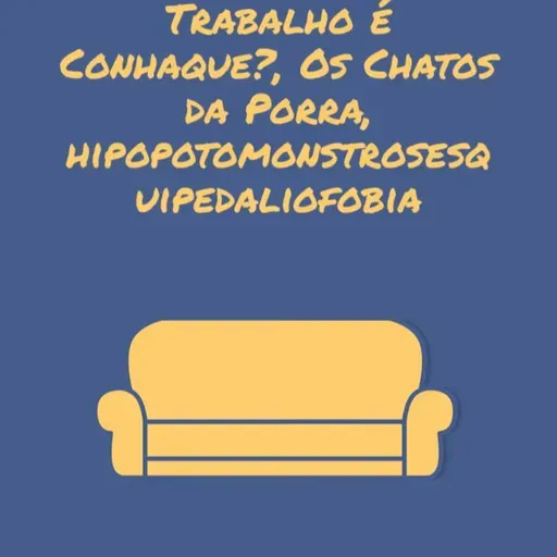 Trabalho é Conhaque?, Chatos da Porra, Hipopotomonstrosesquipedaliofobia