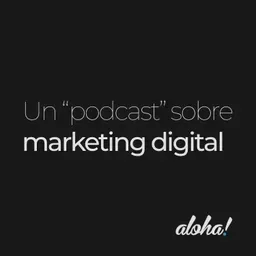 Un podcast sobre marketing digital by Aloha!