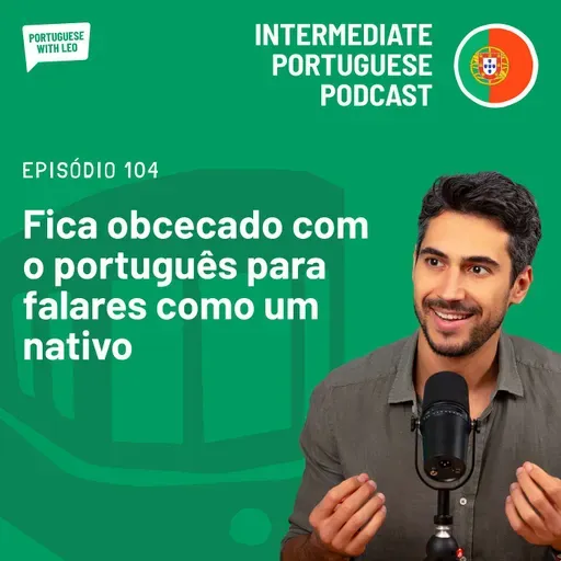 Ep. 104 - Fica obcecado com o português para falares como um nativo