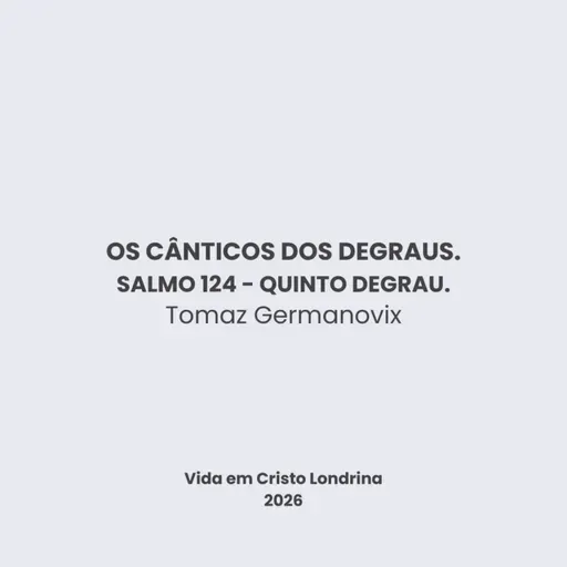 Os cânticos dos degraus - Salmo 124 - Quinto degrau - Tomaz Germanovix