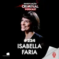 DE JORNALISTA A INFLUENCER: A JORNADA INCRÍVEL DA ISABELA FARIA! - PODCAST INVESTIGAÇÃO CRIMINAL #224