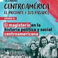 Episodio 24: El magisterio en la historia política y social centroamericana