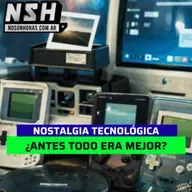 244.NSH - Nostalgia Tecnológica: ¿Antes todo era mejor?