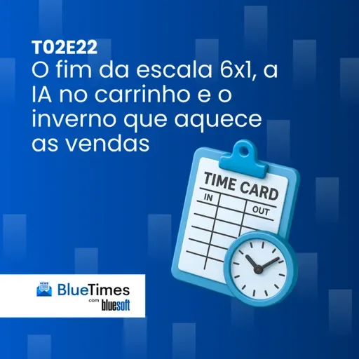 Bluetimes Talks #T02EP22 - O fim da escala 6x1, a IA no carrinho e o inverno que aquece as vendas