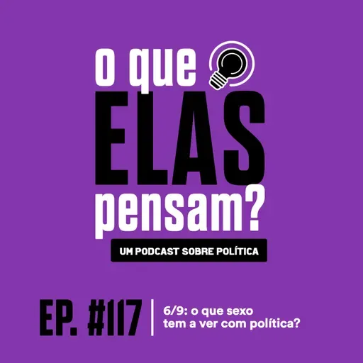 O que elas pensam #117 - 6/9: o que sexo tem a ver com política?
