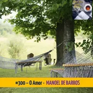 #300 – O AMOR (MANOEL DE BARROS)