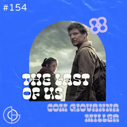 #154 | The Last of Us com Giovanna Miller