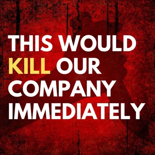 This would kill our company immediately