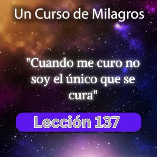 LECCIÓN 137 - Cuando me curo no soy el único que se cura. Libro de Ejercicios. UCDM (con fondo musical)