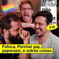 #16: FOFOCA, PORCHAT GAY E PAPARAZZI