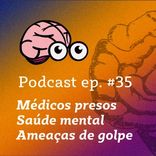 MÉDICOS SENDO PRESOS, AMEAÇAS DE GOLPE E PAND3M1A DE SAÚDE MENTAL NO BRASIL - PODCAST #34