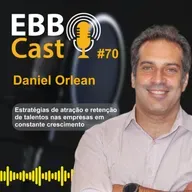  EBB CAST #70 - O caminho de Daniel, atuando em projetos pioneiros, financeiros e empresariais com a visão de atrair e reter talentos.
