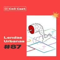 Caô Cast # 87 - Lendas Urbanas