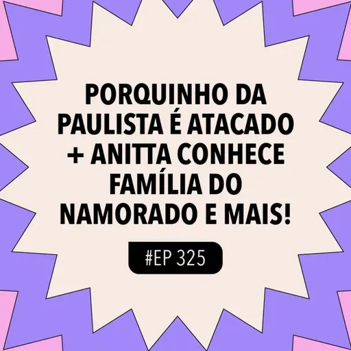#325 Porquinho da Paulista é atacado + Anitta conhece família do namorado e mais!