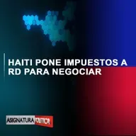 Haití pone impuestos a R.D. para negociar | Asignatura Política