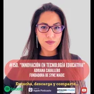 #150. Innovación en Tecnología Educativa. Adriana Caballero. Fundadora de Sync Magic.
