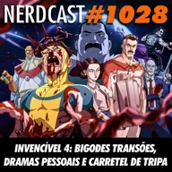 NerdCast 1028 - Invencível 4: Bigodes Transões, Dramas Pessoais e Carretel de Tripa