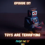 EPISODE 137: TOYS ARE TERRIFYING