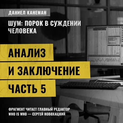 Анализ и заключение. Часть 5. Даниэль Канеман [Шум: изъян в человеческом суждении]