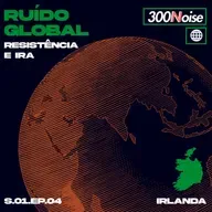 RUÍDO GLOBAL #4 - IRLANDA: RESISTÊNCIA E IRA