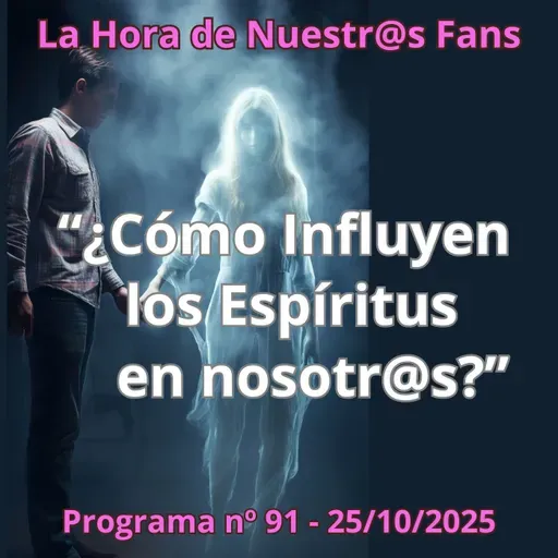 "¿Cómo Influyen los Espíritus en nosotr@s?" La Hora de Nuestr@s Fans - Progr. nº91 - 25/10/2025 - Episodio exclusivo para mecenas