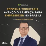 Reforma tributária: avanço ou ameaça para empreender no Brasil? Com Anderson Cardoso | Caminhos da Liberdade Podcast | IFL-SP