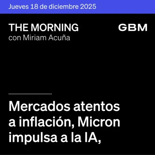 THE MORNING 18-12-25 | Mercados atentos a inflación, Micron impulsa a la IA, Medline debuta con fuerza y Banxico decidirá sobre tasas.