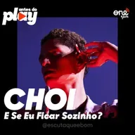 CHOI - E Se Eu Ficar Sozinho? / ANTES DO PLAY #003