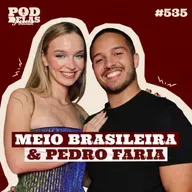 MEIO BRASILEIRA E PEDRO FARIA - PODDELAS PODCAST #535