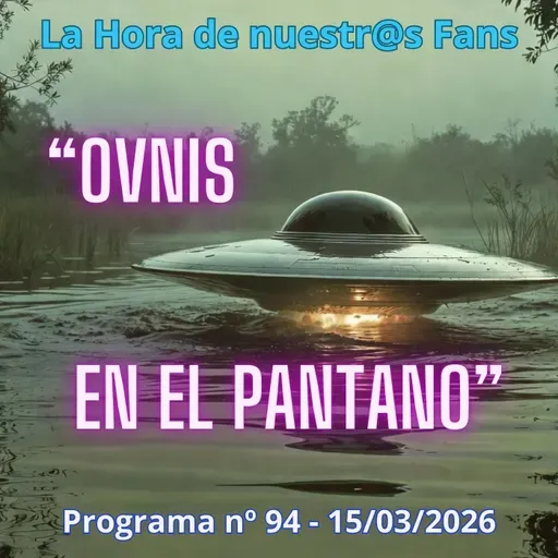 "Ovnis en el Pantano" La Hora de Nuestr@s Fans - Progr. nº 94 - 15/03/2026 - Episodio exclusivo para mecenas